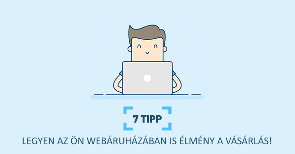 7 tipp - Legyen az Ön webáruházában is élmény a vásárlás!